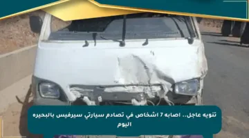 تنويه عاجل.. إصابة 7 أشخاص في تصادم سيارتي سيرفيس بالبحيرة اليوم